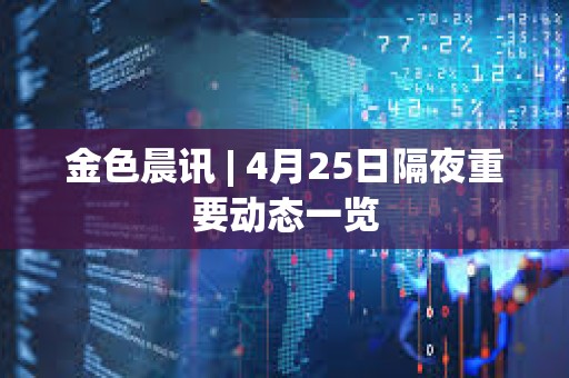 金色晨訊 | 4月25日隔夜重要?jiǎng)討B(tài)一覽