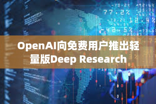 OpenAI向免費用戶推出輕量版Deep Research