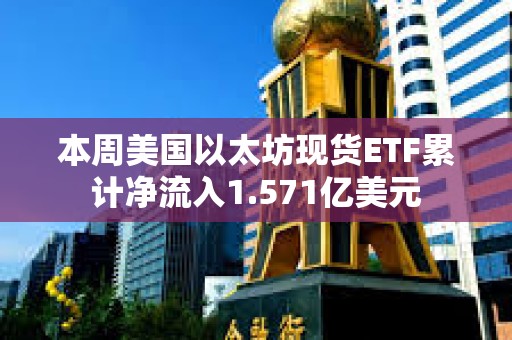 本周美國以太坊現貨ETF累計凈流入1.571億美元
