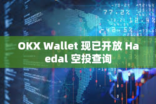 OKX Wallet 現已開放 Haedal 空投查詢