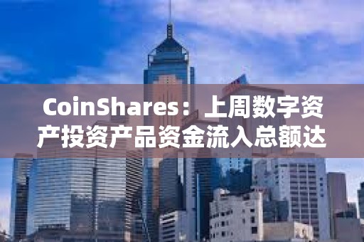 CoinShares：上周數字資產投資產品資金流入總額達34億美元