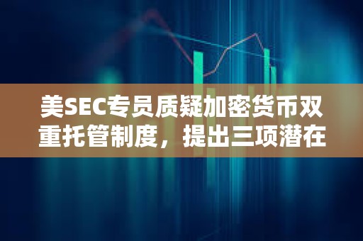 美SEC專員質疑加密貨幣雙重托管制度，提出三項潛在的投資者風險