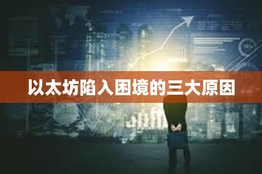 以太坊陷入困境的三大原因