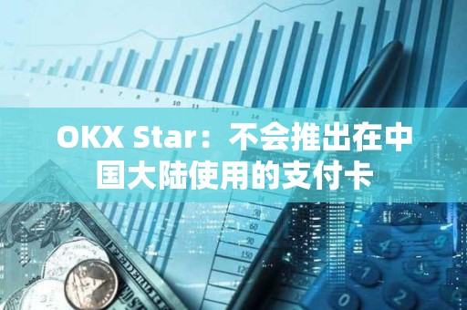 OKX Star：不會推出在中國大陸使用的支付卡