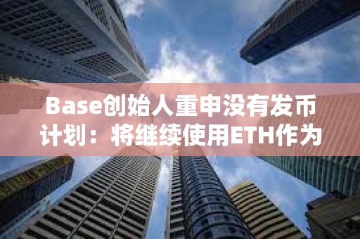 Base創始人重申沒有發幣計劃：將繼續使用ETH作為原生資產支付Gas費用