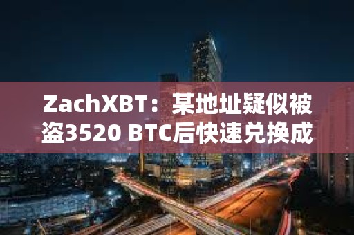 ZachXBT：某地址疑似被盜3520 BTC后快速兌換成XMR