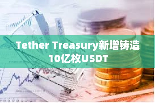 Tether Treasury新增鑄造10億枚USDT