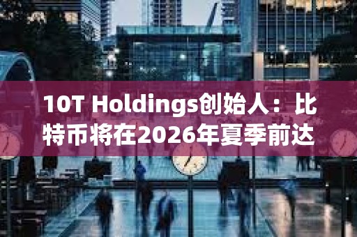 10T Holdings創始人：比特幣將在2026年夏季前達到18萬美元