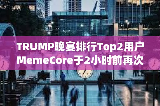 TRUMP晚宴排行Top2用戶MemeCore于2小時前再次提出19.1萬枚TRUMP，總持倉已超過用戶“Sun”