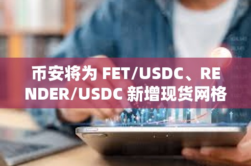 幣安將為 FET/USDC、RENDER/USDC 新增現(xiàn)貨網(wǎng)格、現(xiàn)貨 DCA 服務(wù)