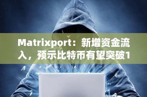 Matrixport：新增資金流入，預(yù)示比特幣有望突破10萬美元