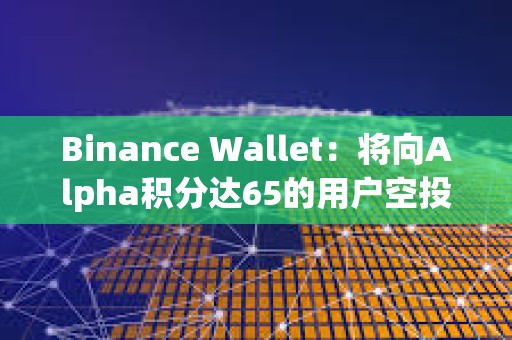 Binance Wallet：將向Alpha積分達65的用戶空投1500枚SIGN