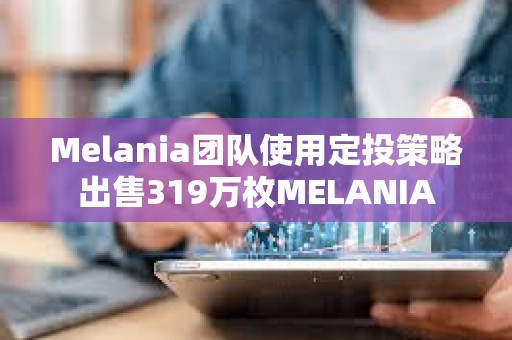 Melania團隊使用定投策略出售319萬枚MELANIA