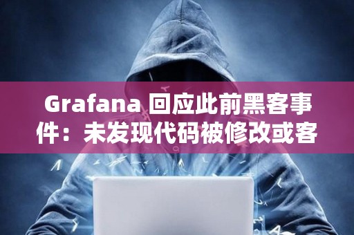 Grafana 回應(yīng)此前黑客事件：未發(fā)現(xiàn)代碼被修改或客戶數(shù)據(jù)泄露