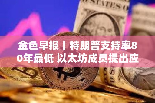 金色早報丨特朗普支持率80年最低 以太坊成員提出應(yīng)用層新費用結(jié)構(gòu)