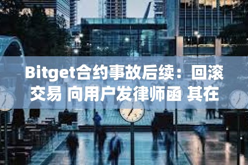 Bitget合約事故后續：回滾交易 向用戶發律師函 其在做用戶的對手盤？