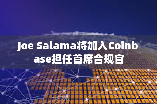 Joe Salama將加入Coinbase擔任首席合規官