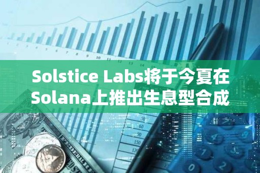 Solstice Labs將于今夏在Solana上推出生息型合成穩定幣USX