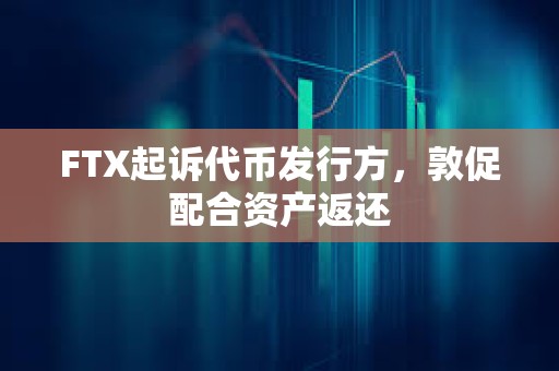FTX起訴代幣發行方，敦促配合資產返還