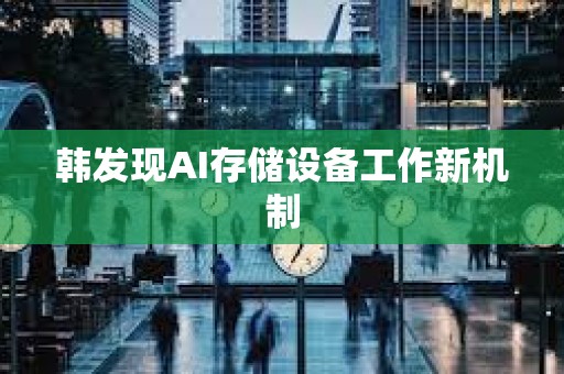 韓發現AI存儲設備工作新機制