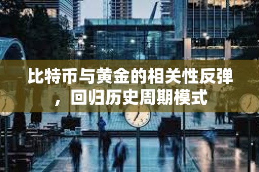 比特幣與黃金的相關性反彈，回歸歷史周期模式