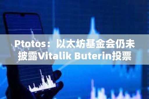 Ptotos：以太坊基金會(huì)仍未披露Vitalik Buterin投票權(quán)情況