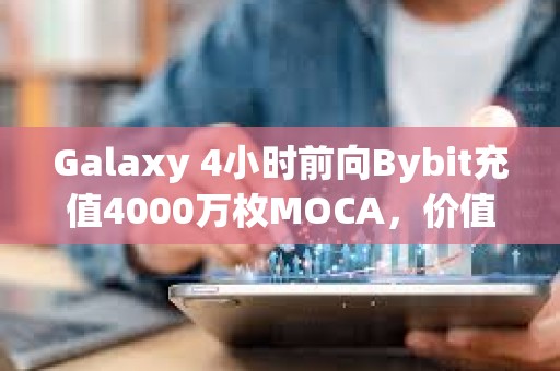Galaxy 4小時(shí)前向Bybit充值4000萬枚MOCA，價(jià)值360萬美元