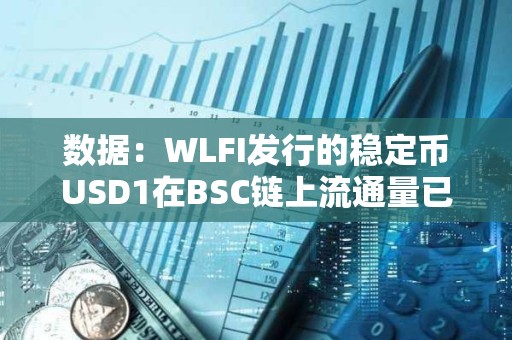 數(shù)據(jù)：WLFI發(fā)行的穩(wěn)定幣USD1在BSC鏈上流通量已突破2億枚