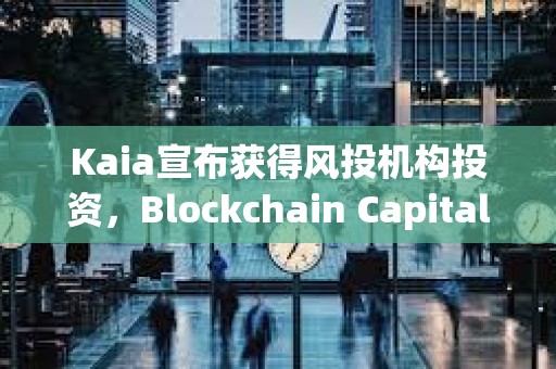 Kaia宣布獲得風(fēng)投機(jī)構(gòu)投資，Blockchain Capital和1kx領(lǐng)投