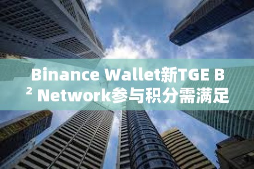 Binance Wallet新TGE B2 Network參與積分需滿足82分