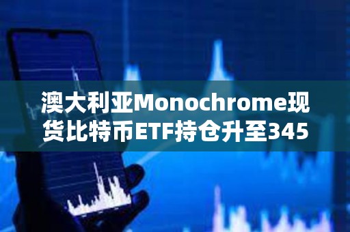 澳大利亞Monochrome現貨比特幣ETF持倉升至345枚BTC