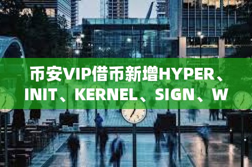 幣安VIP借幣新增HYPER、INIT、KERNEL、SIGN、WCT可借資產