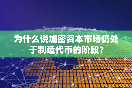 為什么說加密資本市場仍處于制造代幣的階段？