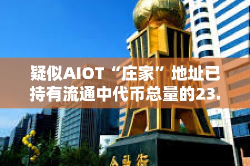 疑似AIOT“莊家”地址已持有流通中代幣總量的23.7%