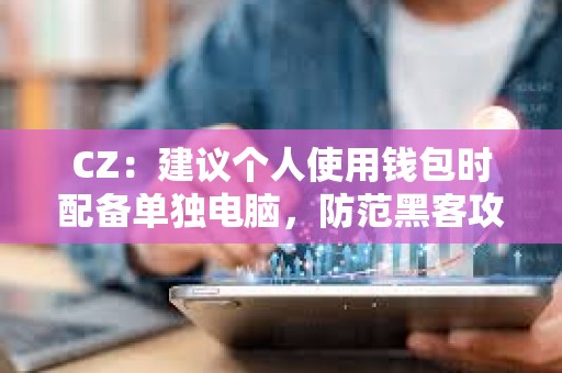 CZ：建議個人使用錢包時配備單獨電腦，防范黑客攻擊帶來的巨大損失