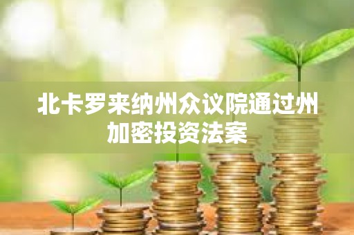 北卡羅來納州眾議院通過州加密投資法案 北卡羅來納州眾議院通過州加密投資法案