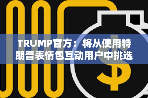 TRUMP官方：將從使用特朗普表情包互動用戶中挑選1位幸運者參加晚宴