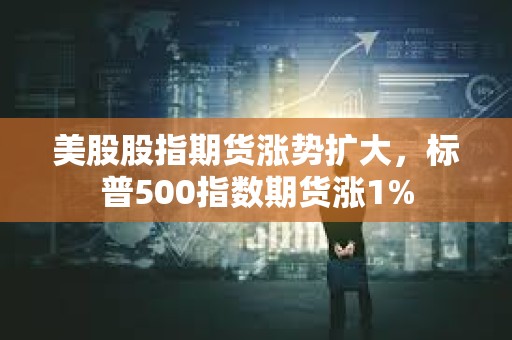 美股股指期貨漲勢(shì)擴(kuò)大，標(biāo)普500指數(shù)期貨漲1%