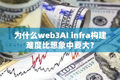 為什么web3AI infra構建難度比想象中要大？