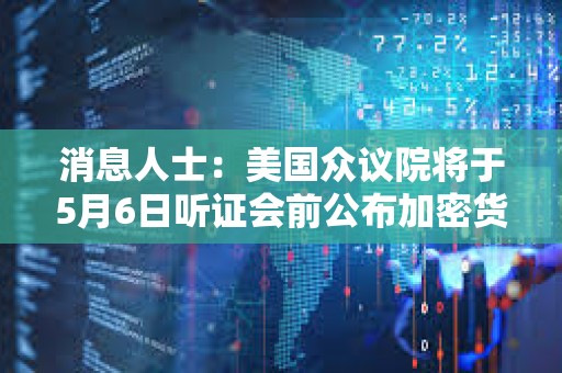 消息人士:美國眾議院將于5月6日聽證會前公布加密貨幣監管草案 消息人士:美國眾議院將于5月6日聽證會前公布加密貨幣監管草案