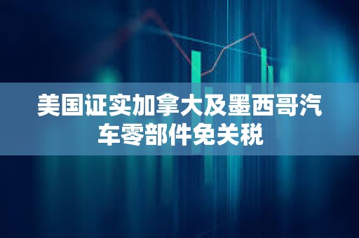 美國證實加拿大及墨西哥汽車零部件免關稅