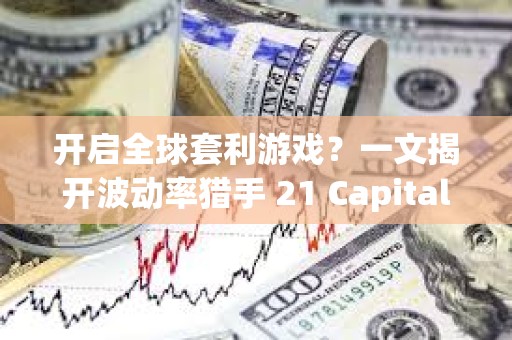 開啟全球套利游戲？一文揭開波動率獵手 21 Capital 的神秘面紗