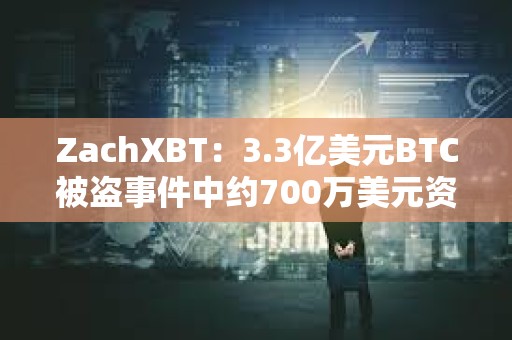 ZachXBT：3.3億美元BTC被盜事件中約700萬美元資產已被凍結
