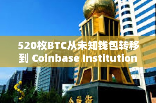 520枚BTC從未知錢包轉移到 Coinbase Institutional
