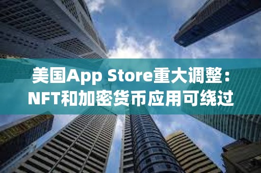 美國App Store重大調整：NFT和加密貨幣應用可繞過蘋果30%抽成