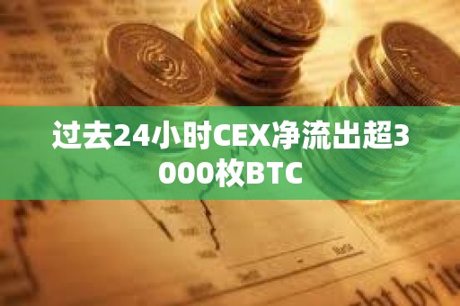 過去24小時CEX凈流出超3000枚BTC