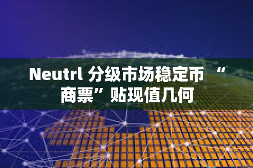 Neutrl 分級市場穩定幣 “商票”貼現值幾何