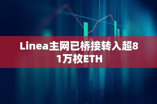 Linea主網已橋接轉入超81萬枚ETH