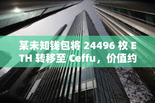 某未知錢包將 24496 枚 ETH 轉移至 Ceffu，價值約 6382 萬美元