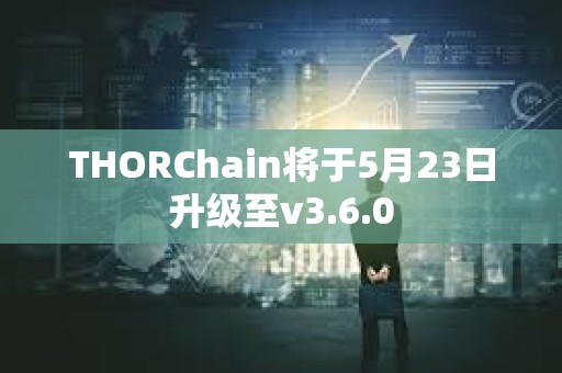 THORChain將于5月23日升級(jí)至v3.6.0 THORChain將于5月23日升級(jí)至v3.6.0